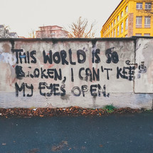 The world is so broken, I can't keep my eyes open. 