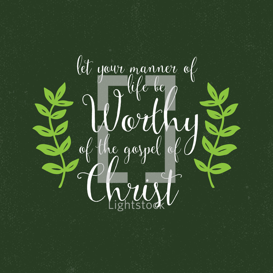 Let your manner of life be worthy of the Gospel of Christ 