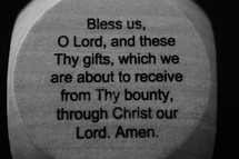 Bless us, O Lord, and these and Thy gifts, which we are about to receive from Thy bounty, through Christ our Lord, Amen, 