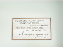 Be strong and courageous do not be afraid or discouraged for the lord god  will be with you wherever you go. Joshua 1:9
