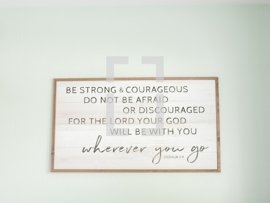 Be strong and courageous do not be afraid or discouraged for the lord god  will be with you wherever you go. Joshua 1:9