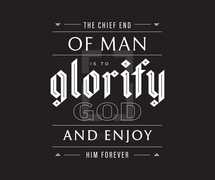 the chief end of man is to glorify God and enjoy him forever 