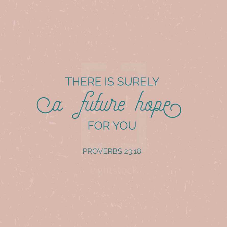 There is surely a future hope for you, Proverbs 23:18