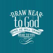 Draw near to God and he will draw near to you, James 4:8
