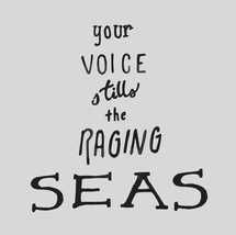 Your voice stills the raging seas