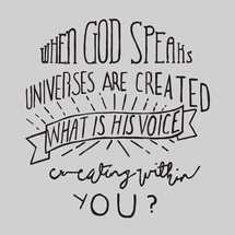 when God speaks universes are created, what is his voice creating within you?