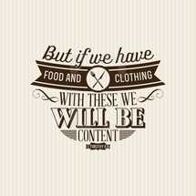 But if we have food and clothing with these we will be content Timothy 6:8
