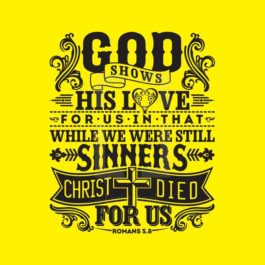 God shows his love for us in while we were still sinners Christ died for us, romans 5:8
