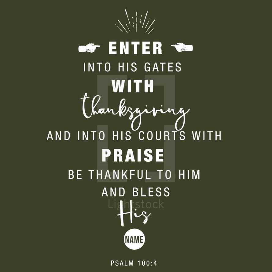 Enter into his gates with thanksgiving and into his courts with praise Be thankful to him and bless his name, Psalm 100:4
