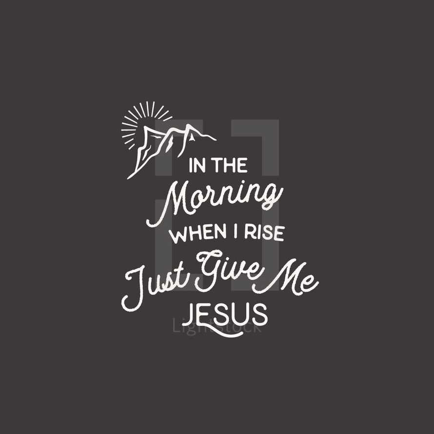 In the morning when I rise Trust Give Me Jesus 