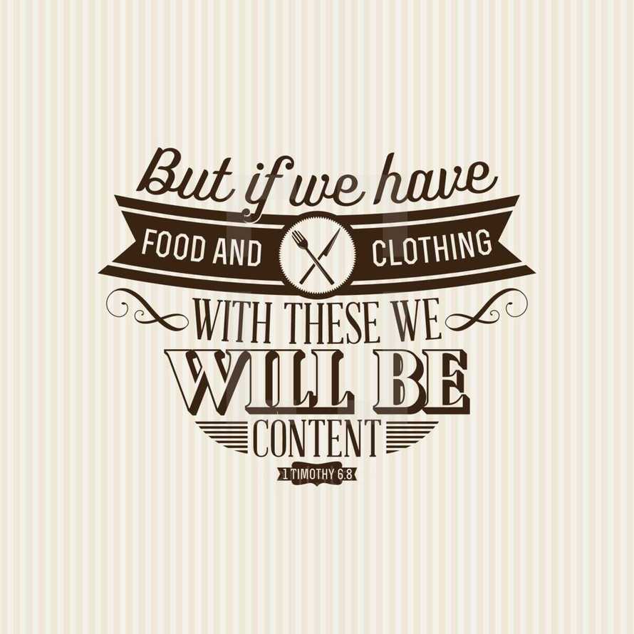 But if we have food and clothing with these we will be content Timothy 6:8