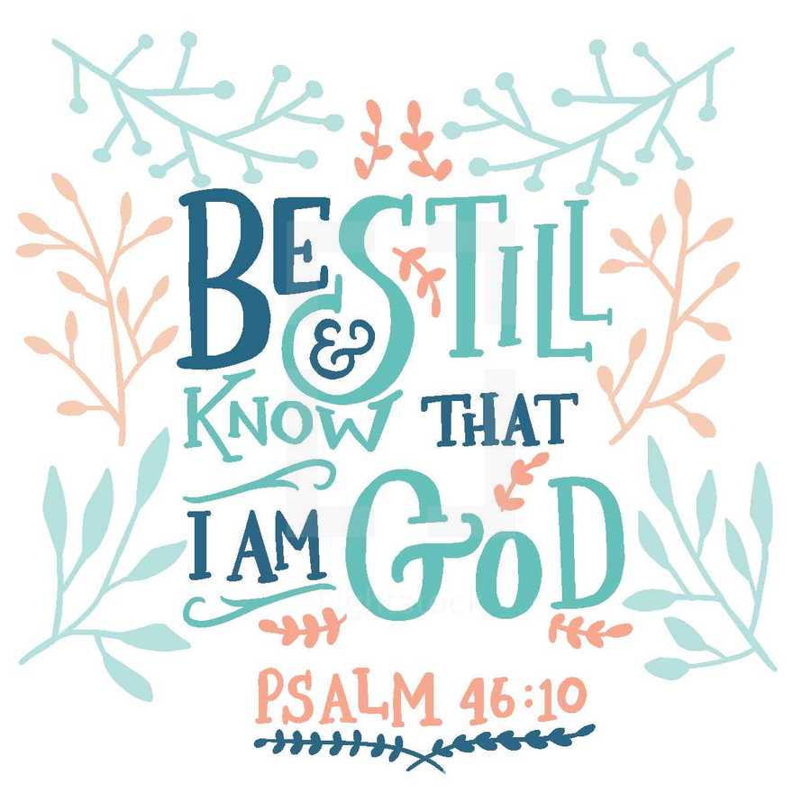 Be still and know that I am God Psalm 46:10