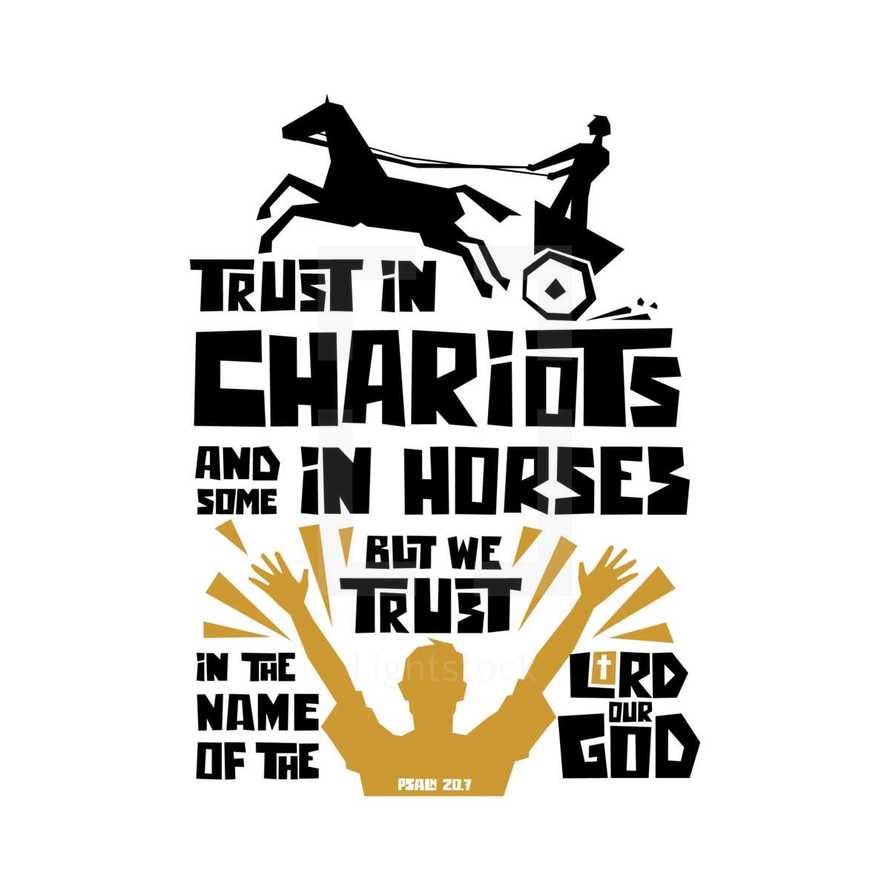 Trust in chariots and some in horses but we trust in the name of the lord our God. Psalm 20:7