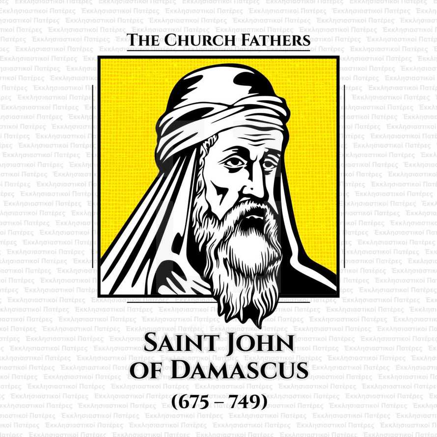 The church fathers. Saint John of Damascus (675 - 749), was a Byzantine monk and priest. Born and raised in Damascus c. 675 or 676, he died at his monastery, Mar Saba, near Jerusalem on 4 December 749.
