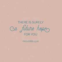 There is surely a future hope for you, Proverbs 23:18