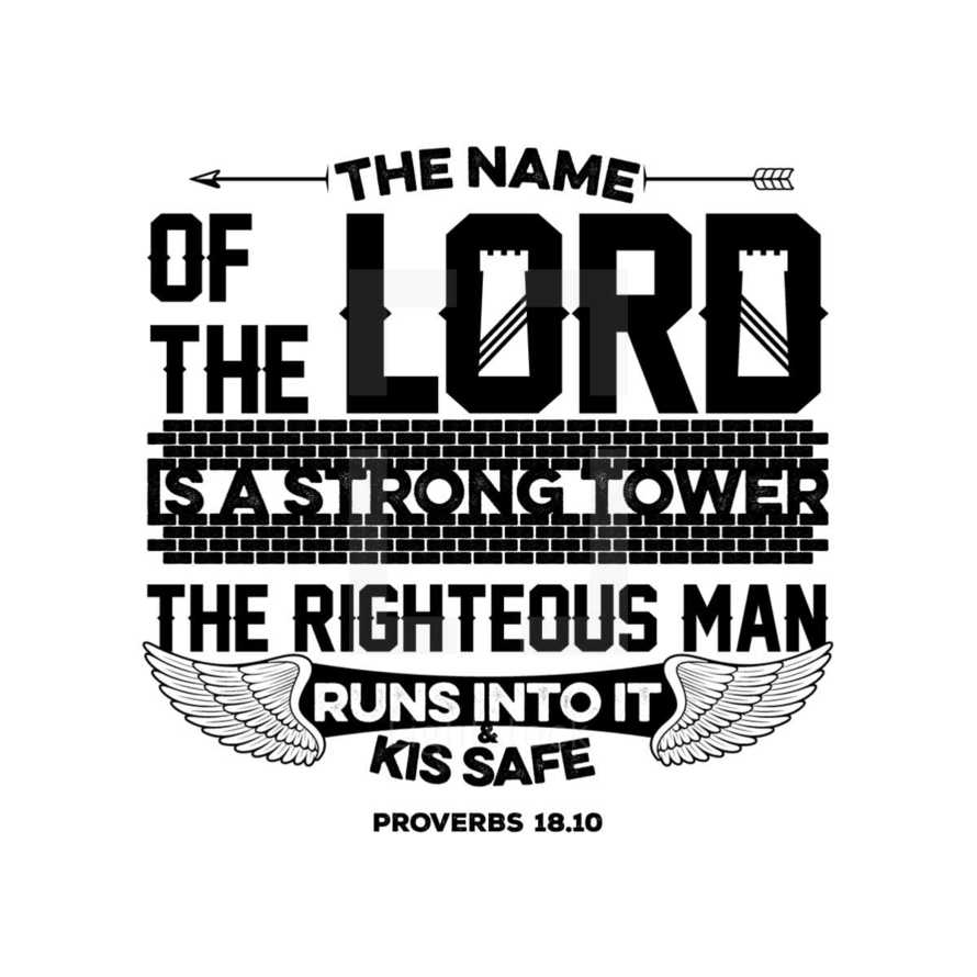 The name of the Lord is a strong tower the righteous man runs into it and kis safe. Proverbs 18:10