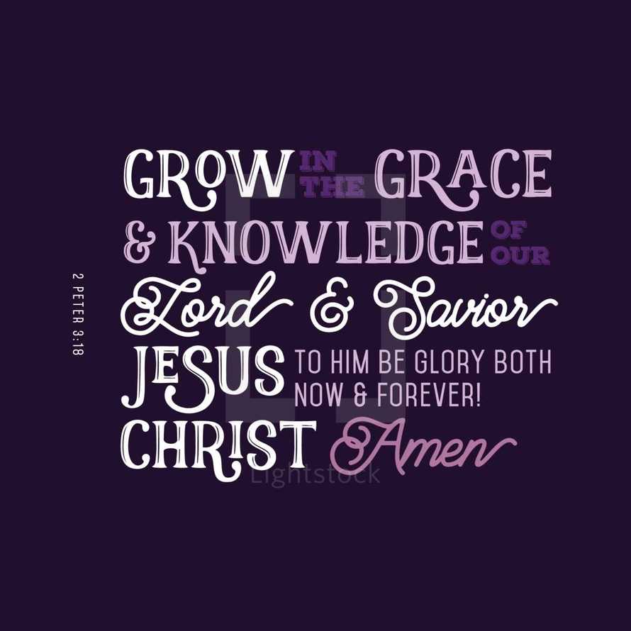 Grow in the grace and knowledge of our lord and savior Jesus to him be glory both now and forever! Christ Amen, 2 Peter 3:18
