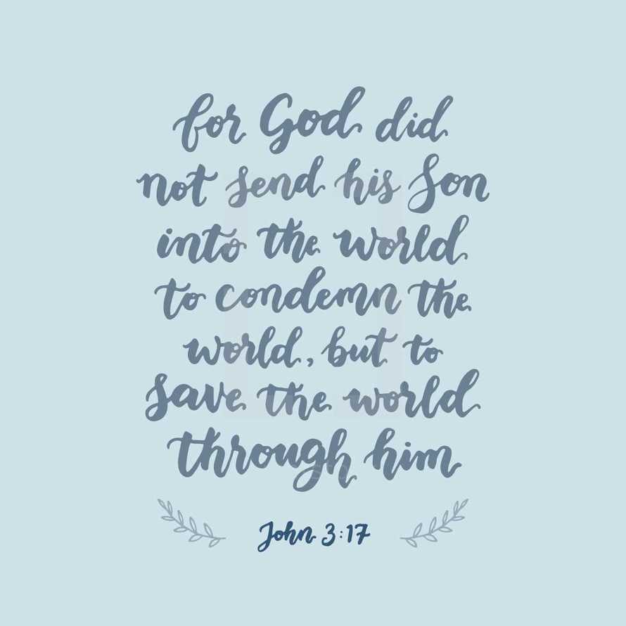 John 3:17, For God did not send his son into the world to condemn the world, but to save the world through him, 