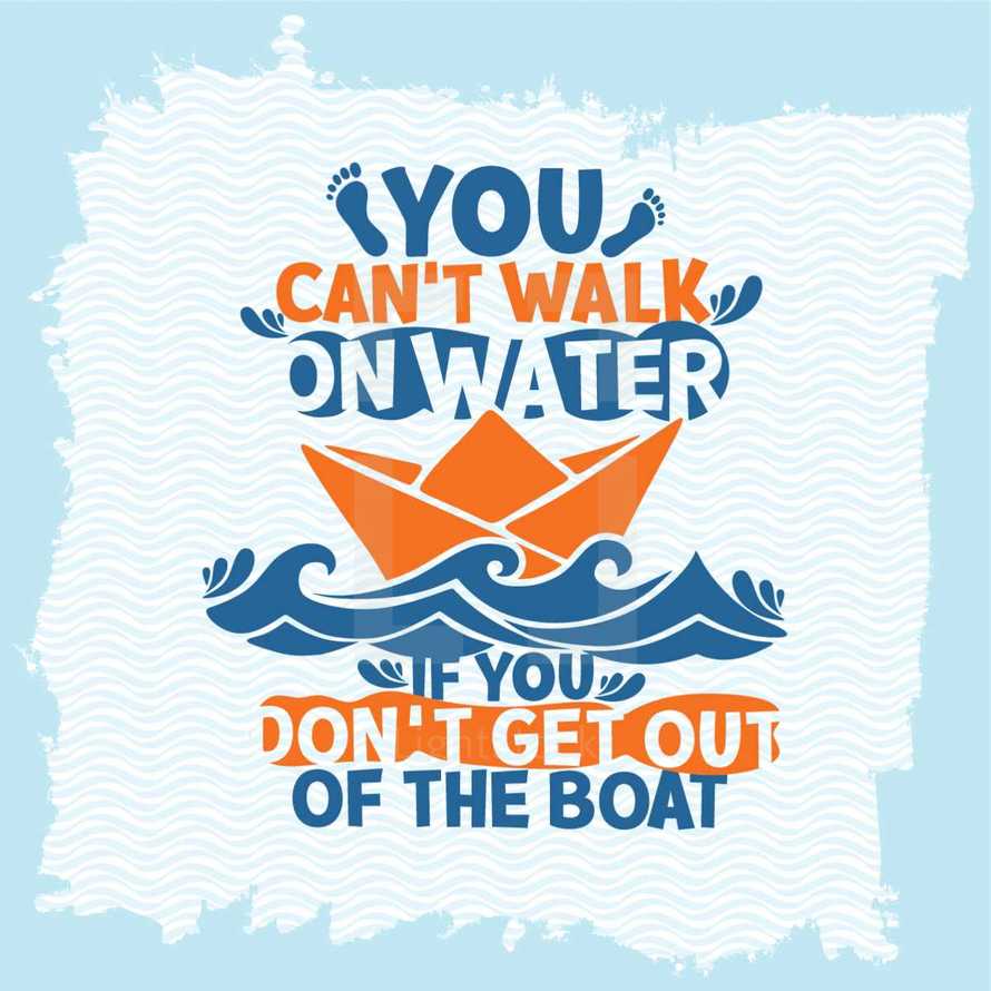 You can't walk on water if you can't get out of the boat 