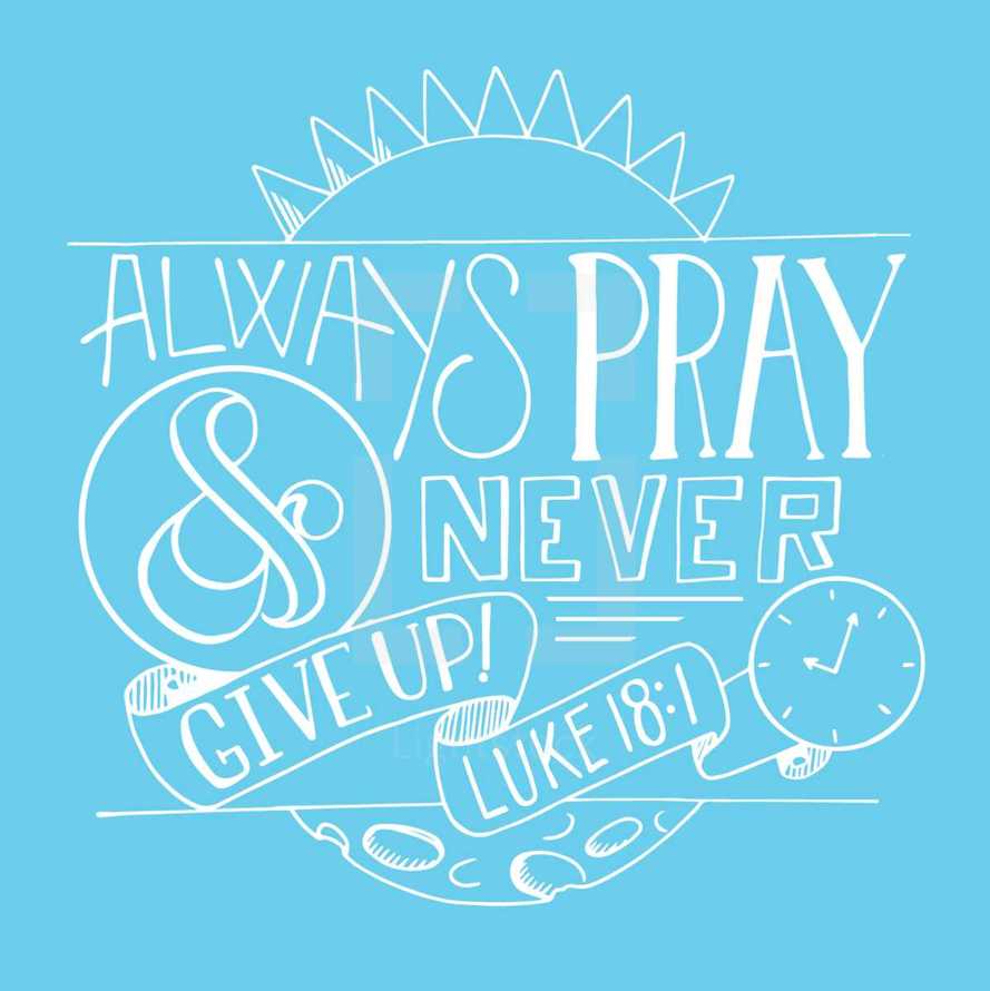 Always pray and never give up Luke 18:1