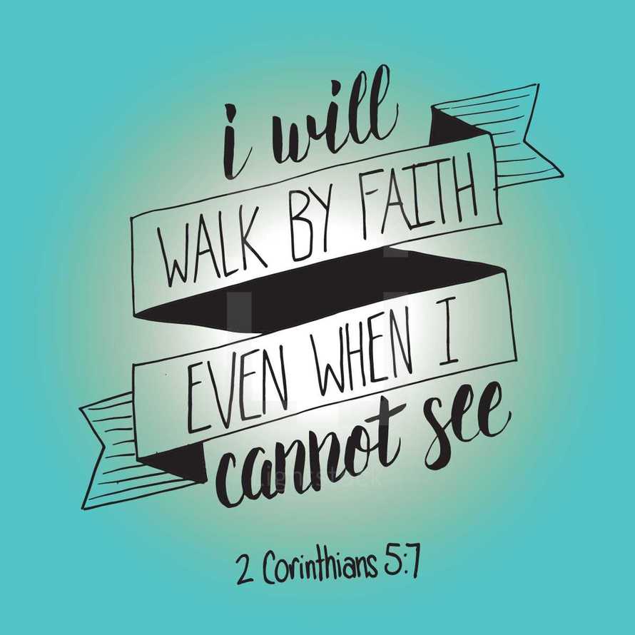I will walk by faith even when I cannot see, 2 Corinthians 5:7