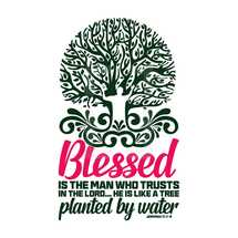 Blessed is the man who trusts in the Lord . . . He is like a tree planted by water, Jeremiah 17:7-8