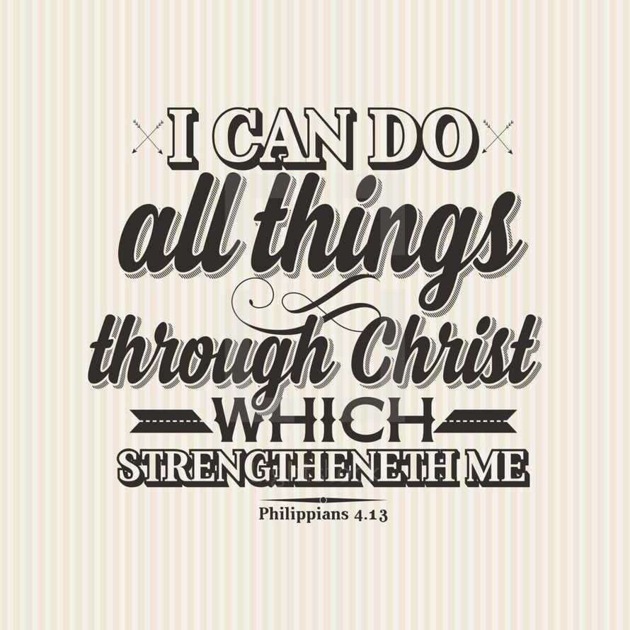 I can do all things through Christ which strengtheneth me Philippians 4:13