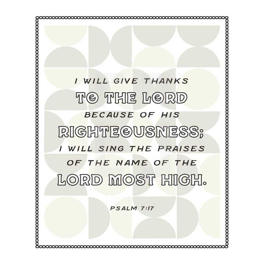 I will give thanks to the Lord because of his righteousness; I will sing the praises of the name of the Lord Most High. Psalm 7:17