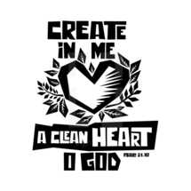 Create in me a clean heart o God, Psalm 51:10 