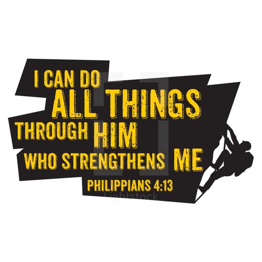 I can do all things through him who strengthens me, Philippians 4:13