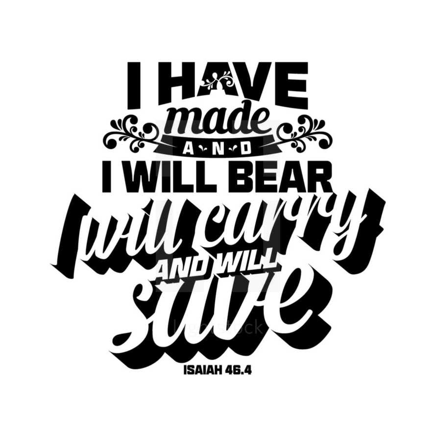 I have made and I will bear I will carry and will save, Isaiah 48:4