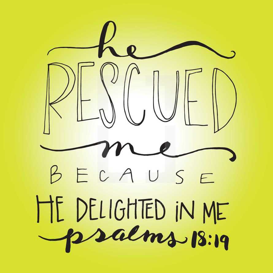 He rescued me because he delighted in me, Psalms 18:19