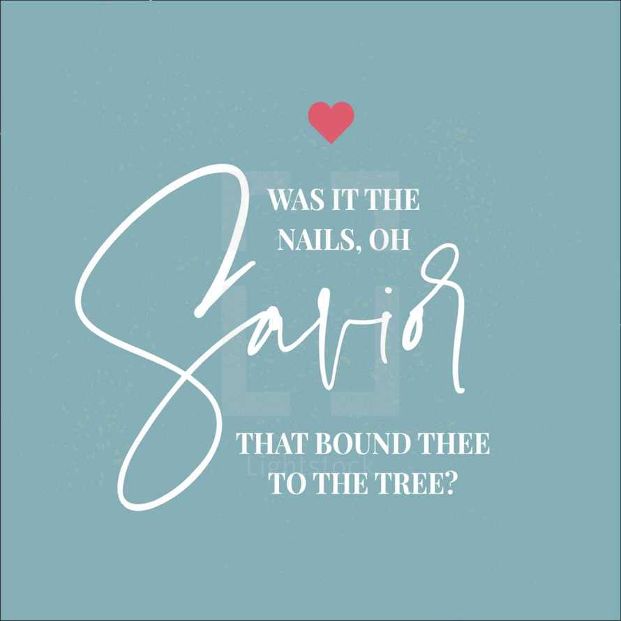 Was it the nails oh Savior that bound thee to the tree? 