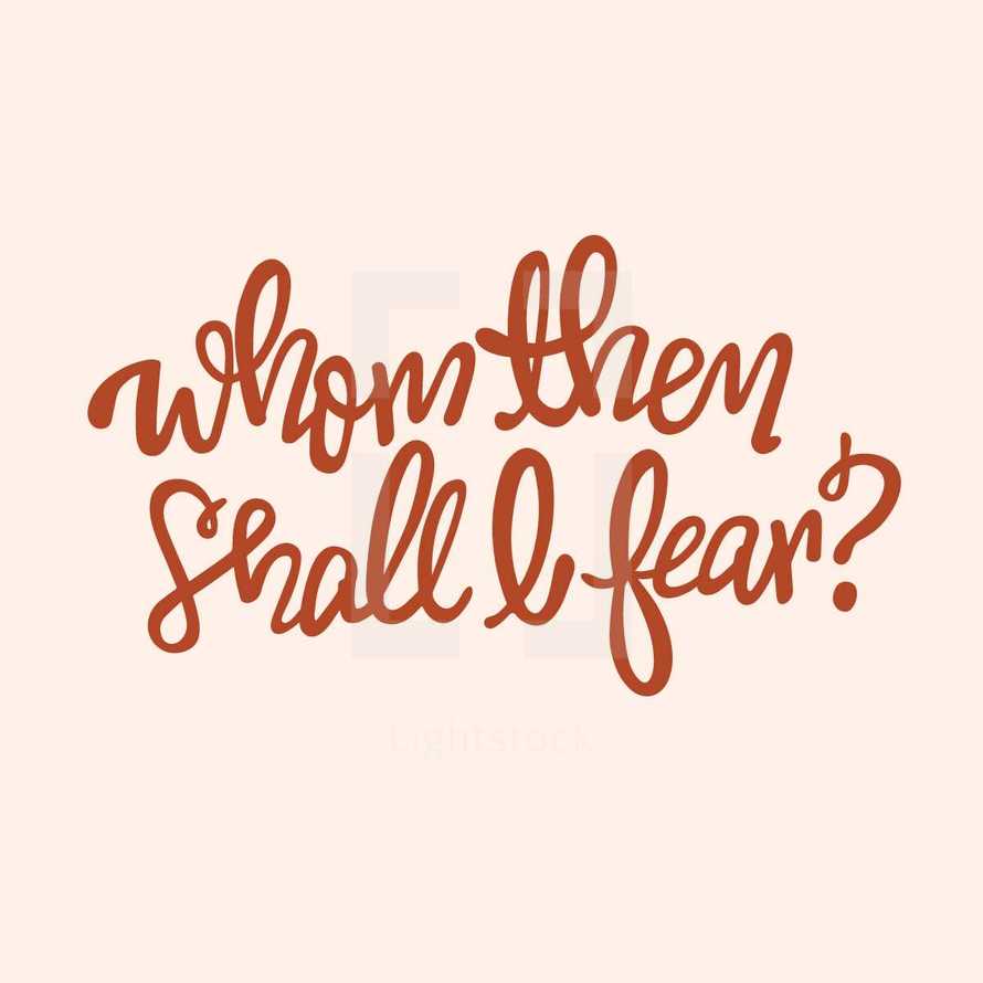 Whom then shall I fear?