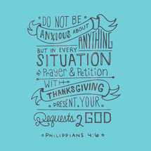 Do not be anxious about anything but in every situation by prayer and petition with thanksgiving present your requests to God Philippians 4:6