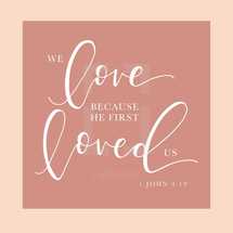 We Love because he first Loved us, 1 John 4:19
