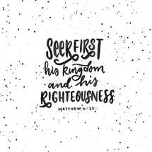 Seek First his Kingdom and his Righteousness, Matthew 6:33