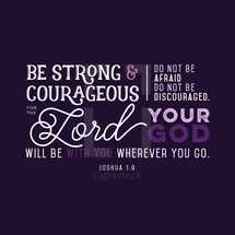 Be strong and courageous do not be afraid do not be discouraged, for the Lord your God will be with you wherever you go, Joshua 1:9