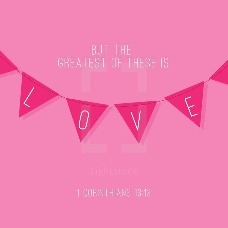 But the greatest of these is love, 1 Corinthians 13:13