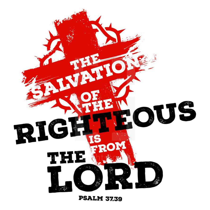 The salvation of the righteous is the lord. Psalm 37:39