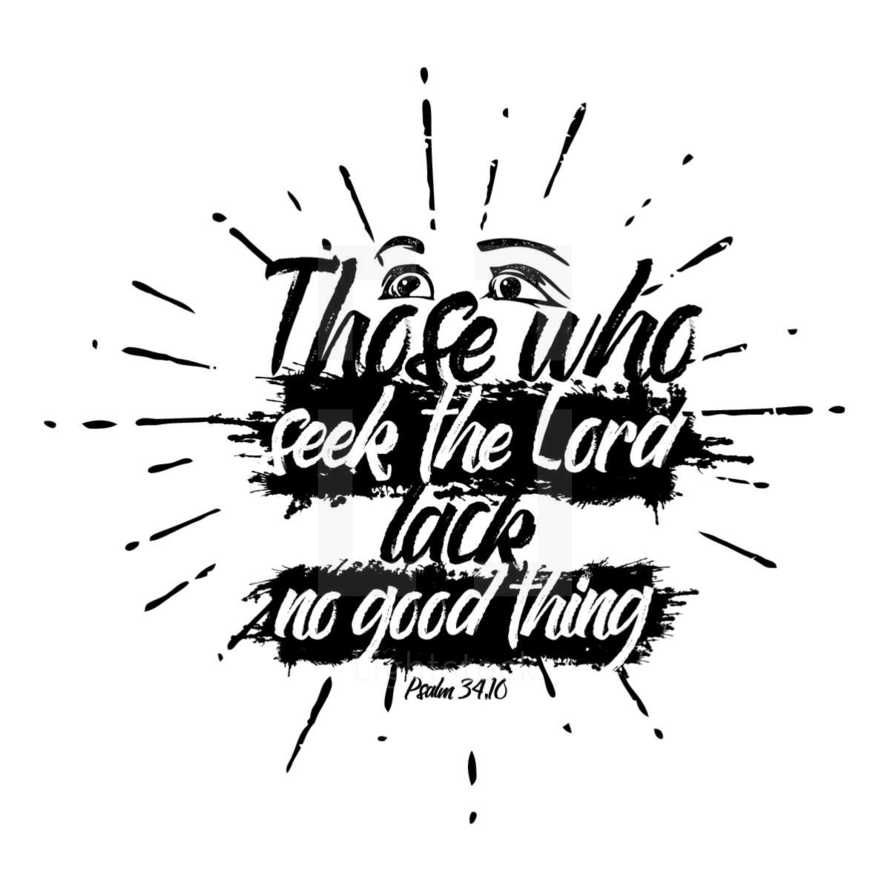 Those who seek the lord lack no good thing. Psalm 34:10