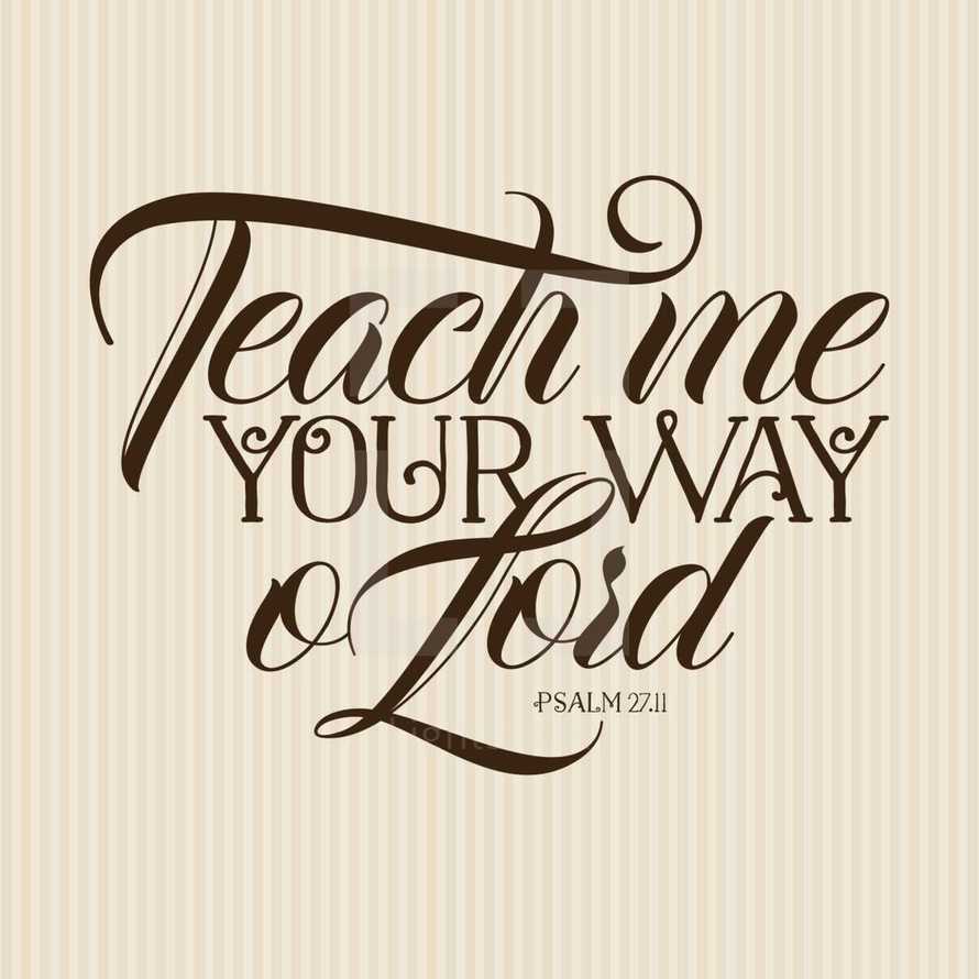 Teach me your way O Lord Psalm 27:11