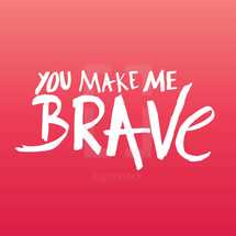 you make me brave 