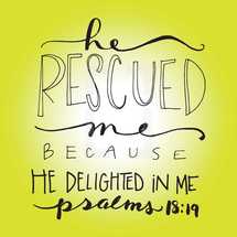 He rescued me because he delighted in me, Psalms 18:19