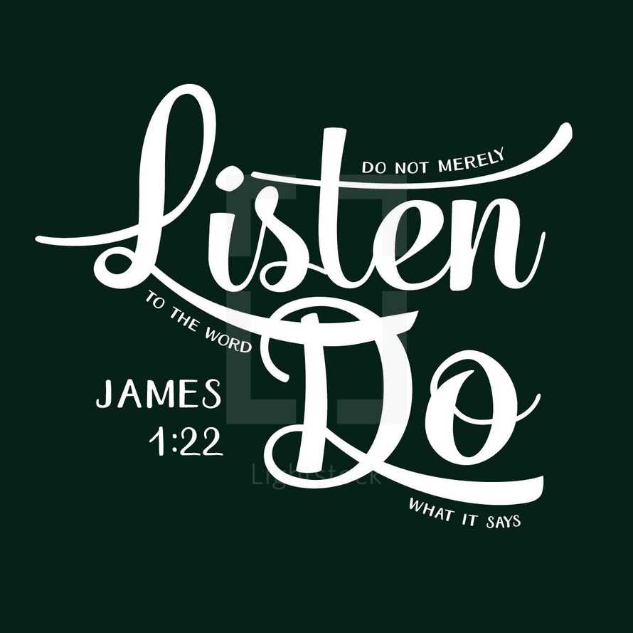 James 1:22, Do not merely listen to the word do what is says 
