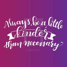 Always be a little kinder than necessary 