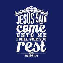 Jesus said come unto me and I will give you rest, Matthew 11:28