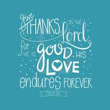 give thanks to the Lord for he is good his love endures forever Psalm 136:1