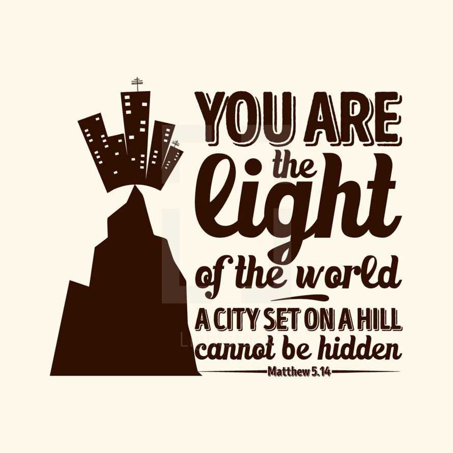 You are the Light of the world a city set on a hill cannot be hidden, Matthew 5:14
