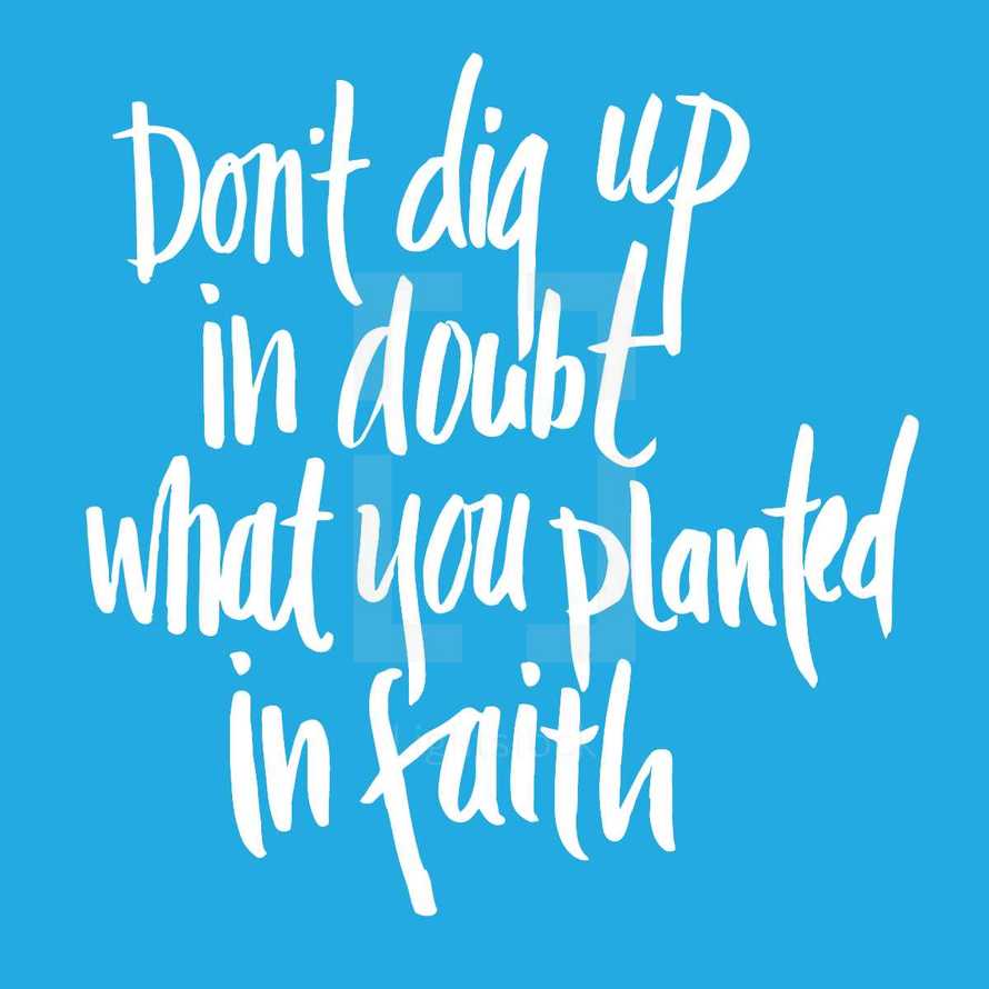 don't dig up in doubt what you planted in faith 